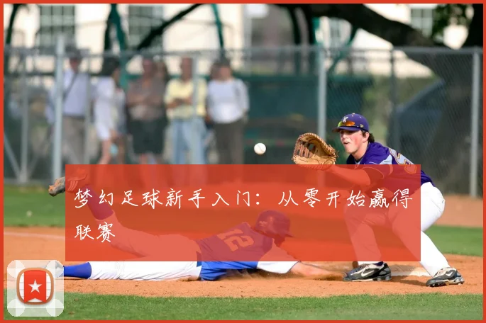 梦幻足球新手入门:从零开始赢得联赛