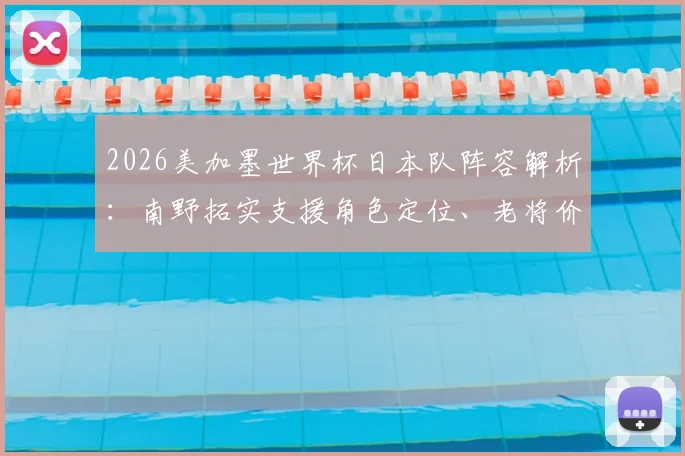 2026美加墨世界杯日本队阵容解析：南野拓实支援角色定位、老将价值及森保一战术考量