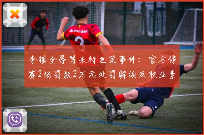 李镇全辱骂米特里策事件:官方停赛2场罚款2万元处罚解读及职业素养反思