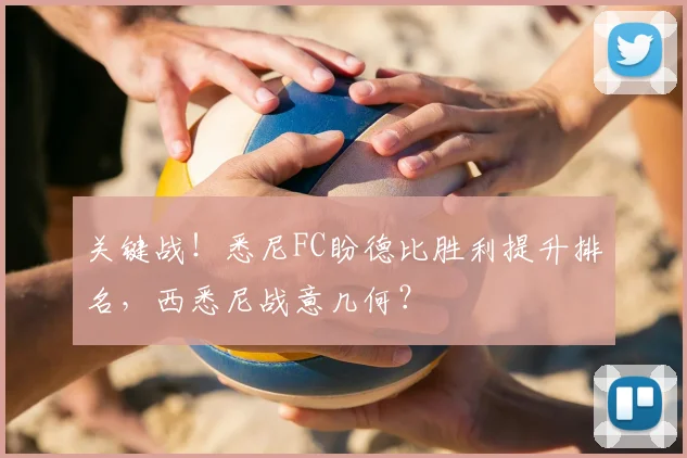 关键战!悉尼FC盼德比胜利提升排名,西悉尼战意几何?
