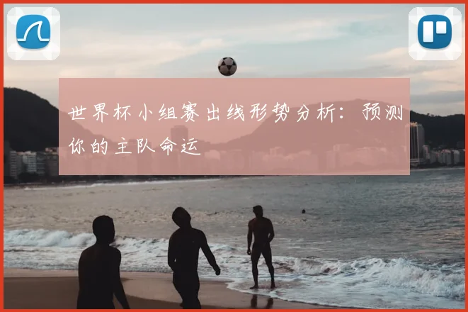 世界杯小组赛出线形势分析:预测你的主队命运