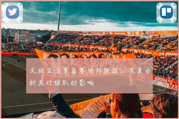 文班亚马季后赛场均数据：深度分析其对球队的影响
