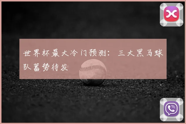 世界杯最大冷门预测：三大黑马球队蓄势待发