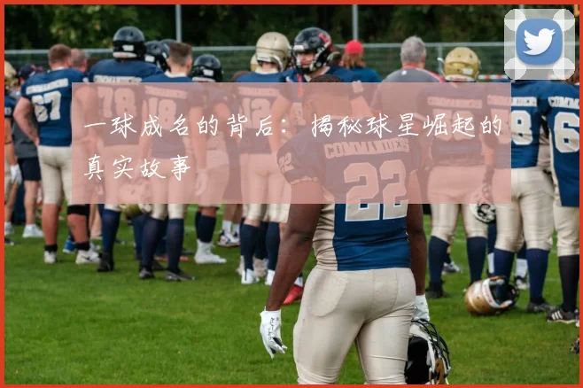 一球成名的背后:揭秘球星崛起的真实故事
