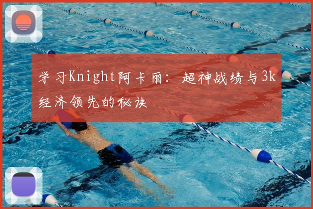 学习Knight阿卡丽:超神战绩与3k经济领先的秘诀