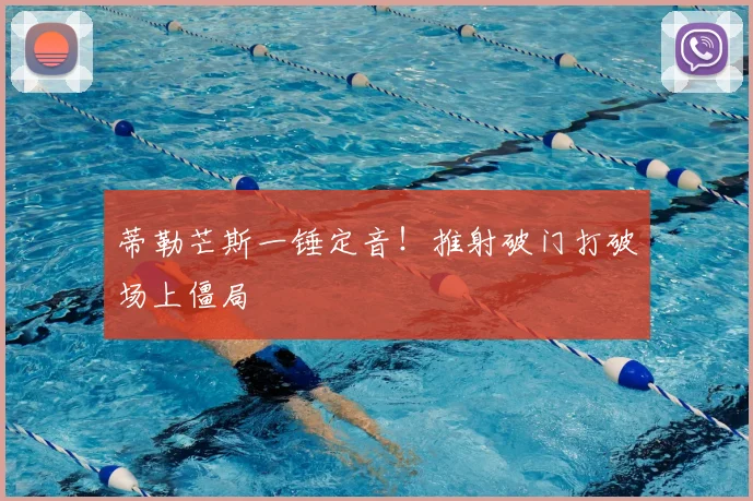 蒂勒芒斯一锤定音！推射破门打破场上僵局